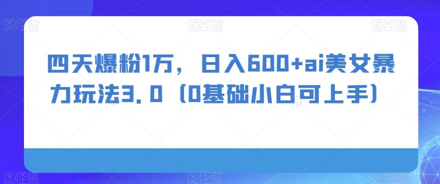 四天爆粉1万，日入600+ai美女暴力玩法3.0（0基础小白可上手）-搞钱日记