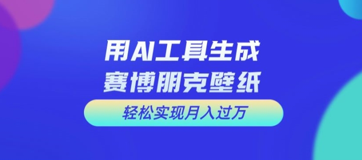 用AI工具设计赛博朋克壁纸，轻松实现月入万+【揭秘】-搞钱日记
