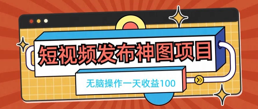 短视频发布神图项目，无脑操作，一天收益100-搞钱日记