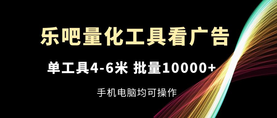 乐吧量化工具看广告，单工具4-6米，批量10000+，手机电脑均可操作-搞钱日记