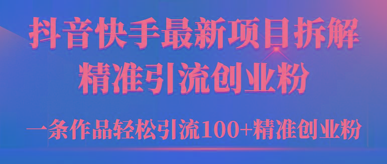 (9447期)2024年抖音快手最新项目拆解视频引流创业粉，一天轻松引流精准创业粉100+-搞钱日记