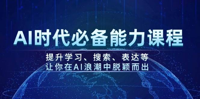 AI时代必备能力课程，提升学习、搜索、表达等，让你在AI浪潮中脱颖而出-搞钱日记