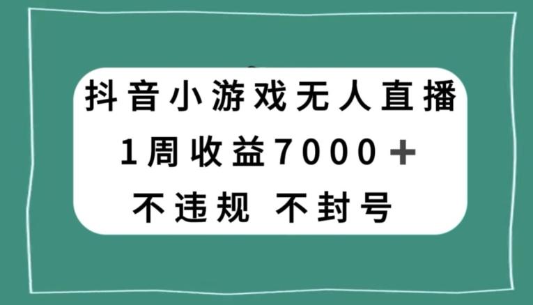 抖音小游戏无人直播，不违规不封号1周收益7000+，官方流量扶持【揭秘】-搞钱日记