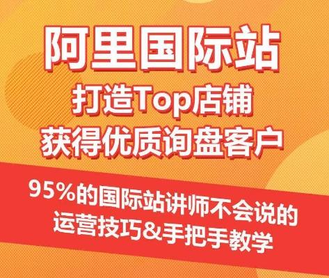 【阿里国际站】打造Top店铺&获得优质询盘客户，​95%的国际站讲师不会说的运营技巧-搞钱日记