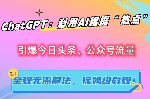 ChatGPT：利用AI根据“热点”引爆今日头条、公众号流量，无需魔法，保姆级教程【揭秘】-搞钱日记