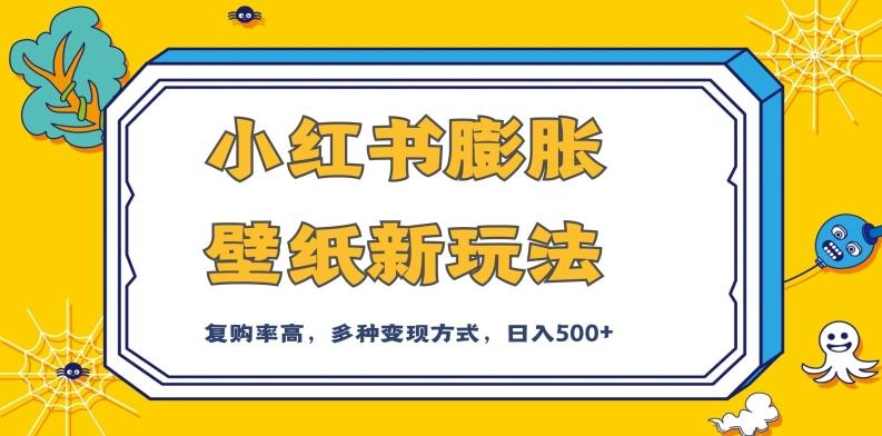 小红书膨胀壁纸新玩法，前端引流前端变现，后端私域多种组合变现方式，入500+【揭秘】-搞钱日记