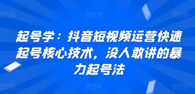 起号学：抖音短视频运营快速起号核心技术，没人敢讲的暴力起号法-搞钱日记