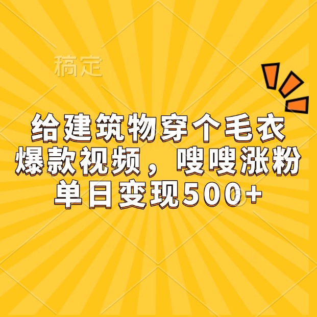 给建筑物穿个毛衣,爆款视频,嗖嗖涨粉,单日变现500+-搞钱日记