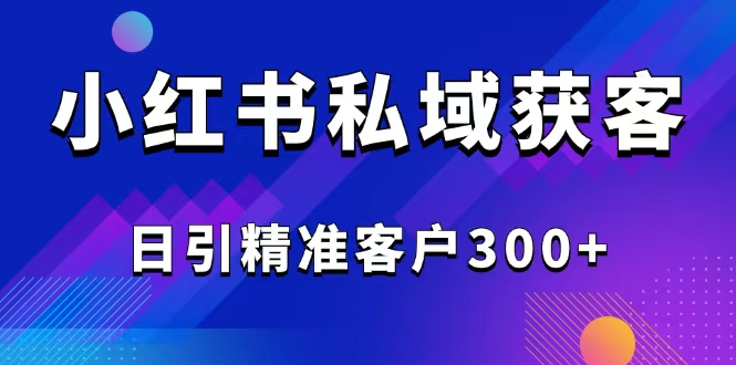 2025最新小红书平台引流获客截流自热玩法讲解，日引精准客户300+-搞钱日记