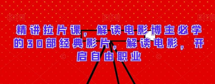 精讲拉片课，解读电影博主必学的30部经典影片，解读电影，开启自由职业-搞钱日记