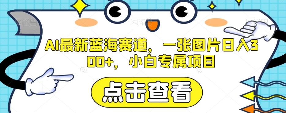 AI最新蓝海赛道，一张图片日入300+，小白专属项目【揭秘】-搞钱日记