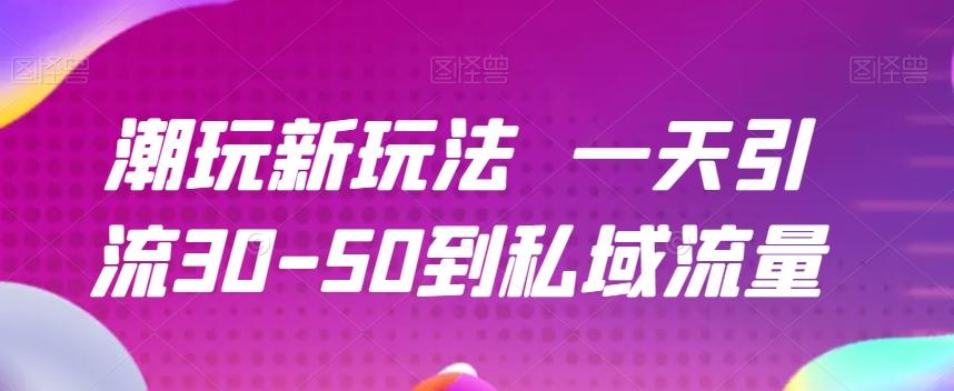 潮玩新玩法一天引流30-50到私域流量-搞钱日记