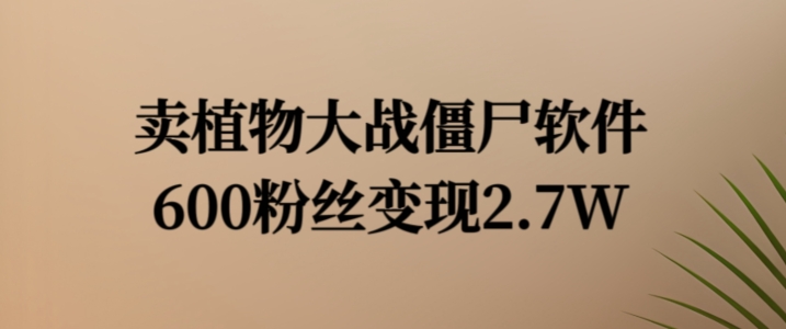 卖植物大战僵尸软件，600粉丝变现2.7W【揭秘】-搞钱日记