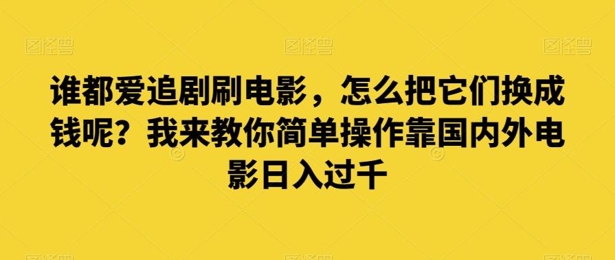 谁都爱追剧刷电影，怎么把它们换成钱呢？我来教你简单操作靠国内外电影日入过千【揭秘】-搞钱日记