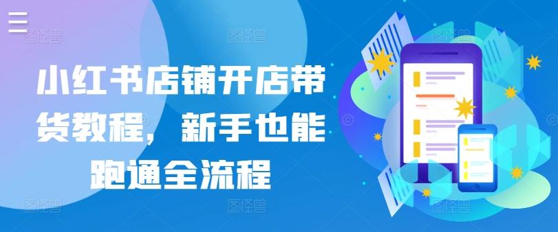 小红书店铺开店带货教程，新手也能跑通全流程-搞钱日记
