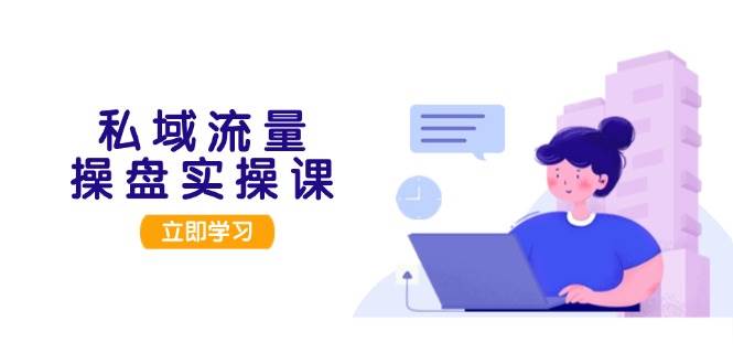 私域流量操盘实操课，从用户调研到成交变现，打造可落地的私域引流策略-搞钱日记