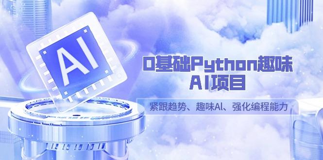 0基础Python趣味AI项目，紧跟趋势、趣味Al、强化编程能力(13节课)-搞钱日记