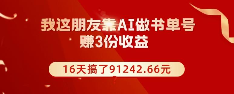 我这朋友靠AI做书单号，赚3份收益，16天搞了91242.66元？-搞钱日记