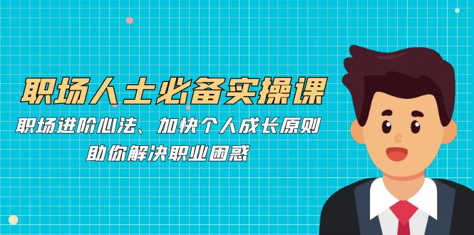 职场人士必备实操课：职场进阶心法、加快个人成长原则，助你解决职业困惑-搞钱日记