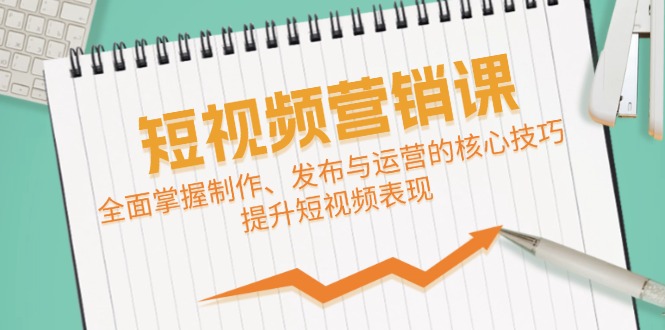 短视频&营销课：全面掌握制作、发布与运营的核心技巧，提升短视频表现-搞钱日记
