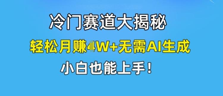 冷门赛道大揭秘，轻松月赚1W+无需AI生成，小白也能上手【揭秘】-搞钱日记
