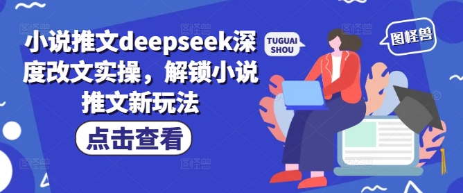 小说推文deepseek深度改文实操，解锁小说推文新玩法-搞钱日记
