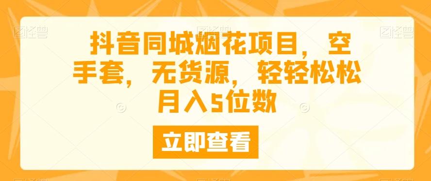 抖音同城烟花项目，空手套，无货源，轻轻松松月入5位数-搞钱日记