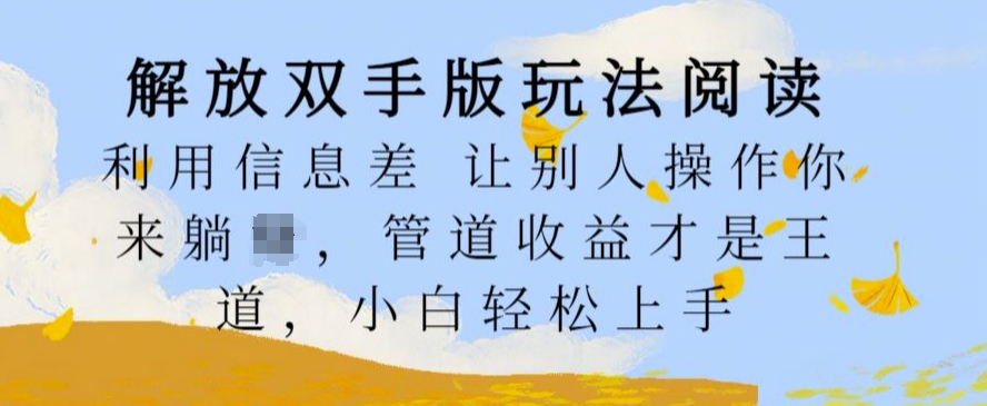 解放双手版玩法阅读，利用信息差让别人操作你来躺Z，管道收益才是王道，小白轻松上手【揭秘】-搞钱日记