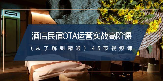 酒店民宿OTA运营实战高阶课(从了解到精通)45节视频课-搞钱日记