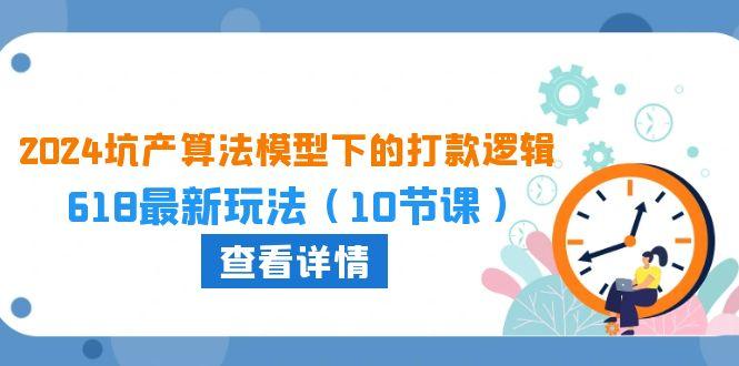 2024坑产算法 模型下的打款逻辑：618最新玩法(10节课-搞钱日记