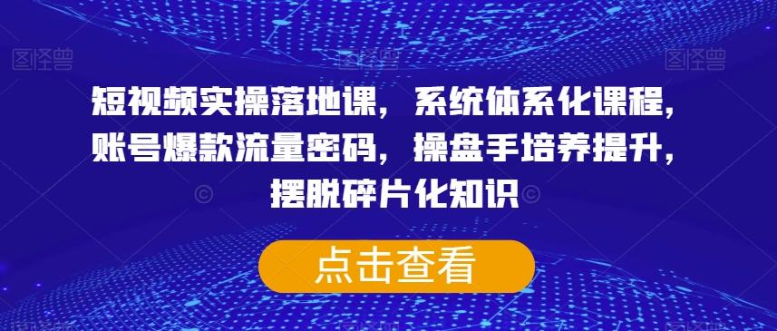 短视频实操落地课，系统体系化课程，账号爆款流量密码，操盘手培养提升，摆脱碎片化知识-搞钱日记