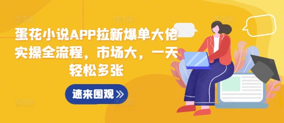 蛋花小说APP拉新爆单大佬实操全流程,市场大,一天轻松多张