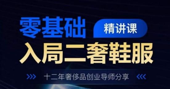零基础入局二奢鞋服精讲课，十二年奢侈品创业导师分享-搞钱日记