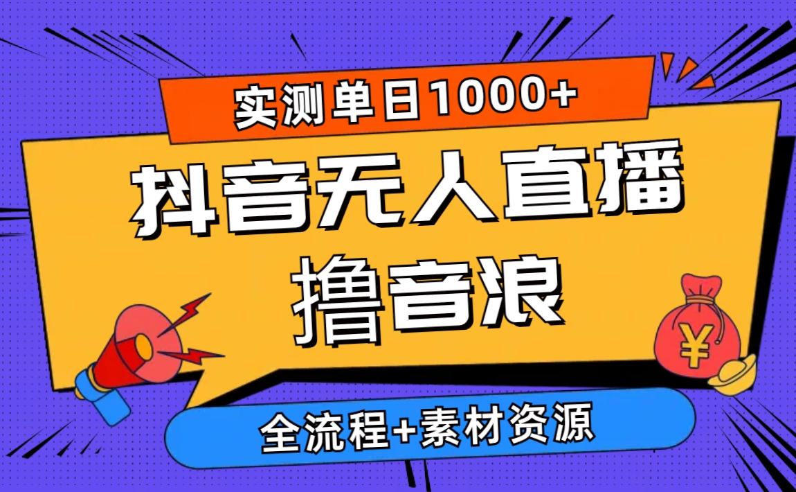 2024抖音无人直播撸音浪新玩法 日入1000+ 全流程+素材资源-搞钱日记
