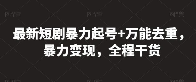 最新短剧暴力起号+万能去重，暴力变现，全程干货【揭秘】-搞钱日记