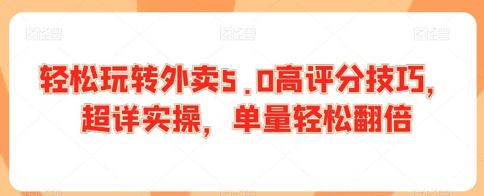 轻松玩转外卖5.0高评分技巧，超详实操，单量轻松翻倍-搞钱日记