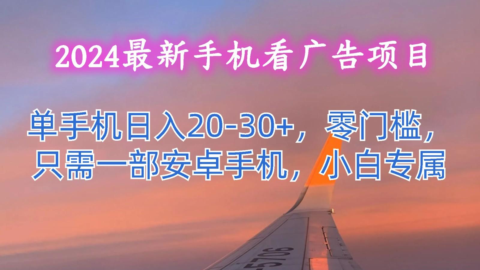 2024最新手机看广告项目，单手机日入20-30+，零门槛，只需一部安卓手机，小白专属-搞钱日记