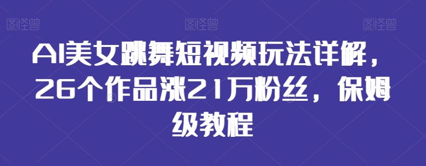 AI美女跳舞短视频玩法详解，26个作品涨21万粉丝，保姆级教程【揭秘】-搞钱日记