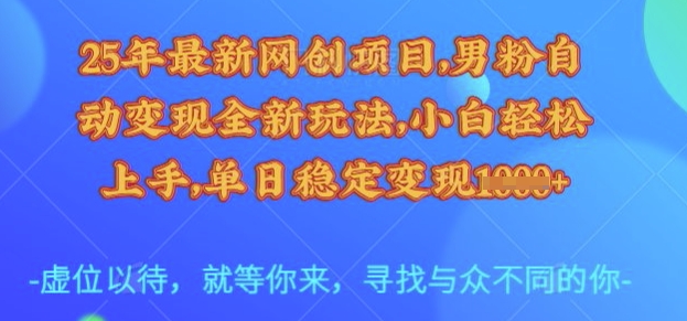 25年最新网创项目，男粉自动变现全新玩法，小白轻松上手，单日稳定变现多张【揭秘】-搞钱日记