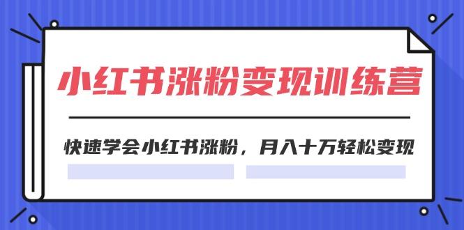 2024小红书涨粉变现训练营，快速学会小红书涨粉，月入十万轻松变现(40节-搞钱日记
