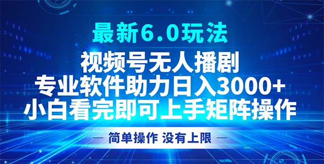 视频号最新6.0玩法，无人播剧，轻松日入3000+-搞钱日记