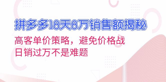 拼多多18天8万销售额揭秘：高客单价策略，避免价格战，日销过万不是难题-搞钱日记