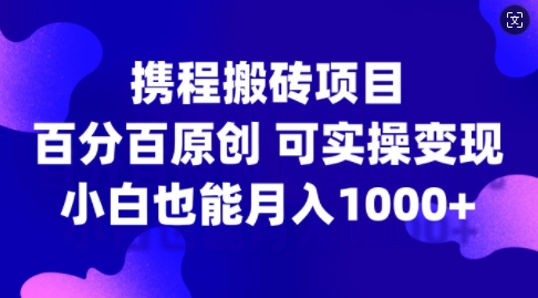携程搬砖项目，百分百原创，可实操变现，新手小白月入1k+【揭秘】-搞钱日记