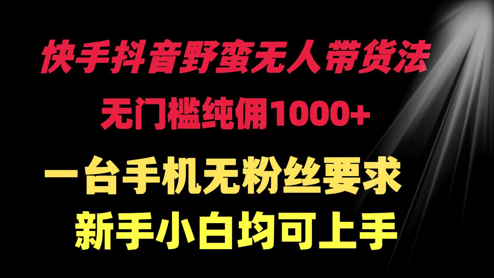 (9552期)快手抖音野蛮无人带货法 无门槛纯佣1000+ 一台手机无粉丝要求新手小白...-搞钱日记