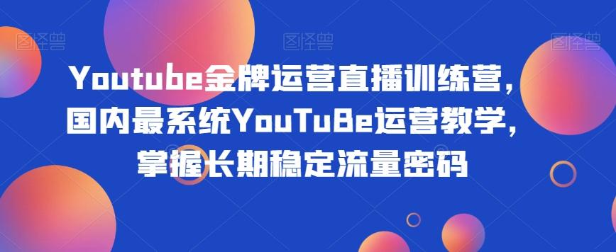 Youtube金牌运营直播训练营，国内最系统YouTuBe运营教学，掌握长期稳定流量密码-搞钱日记