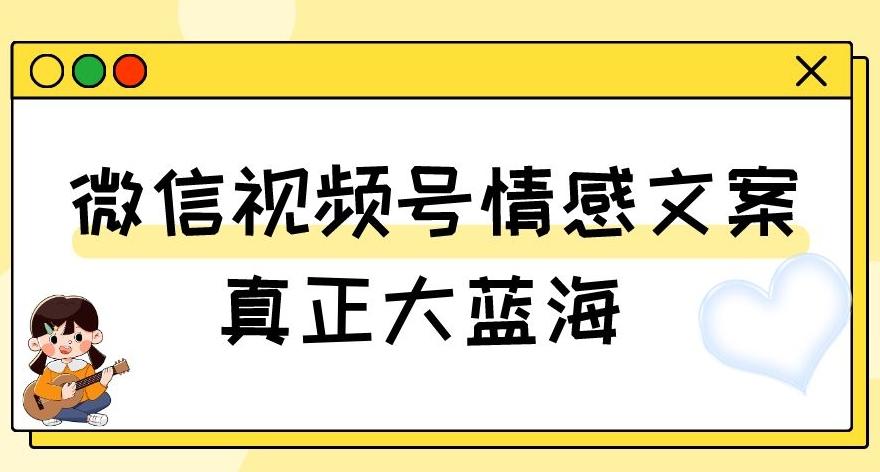 视频号情感文案，真正大蓝海，简单操作，新手小白轻松上手（教程+素材）【揭秘】-搞钱日记
