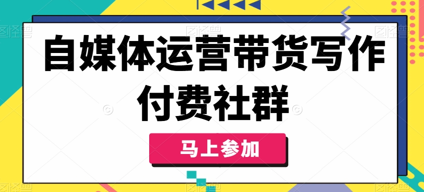 自媒体运营带货写作付费社群，带货是自媒体人必须掌握的能力-搞钱日记