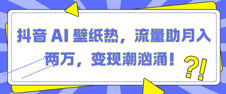 抖音 AI 壁纸热，流量助月入两W，变现潮汹涌【揭秘】-搞钱日记