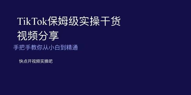 TikTok保姆级实操干货视频分享，手把手教你从小白到精通-搞钱日记