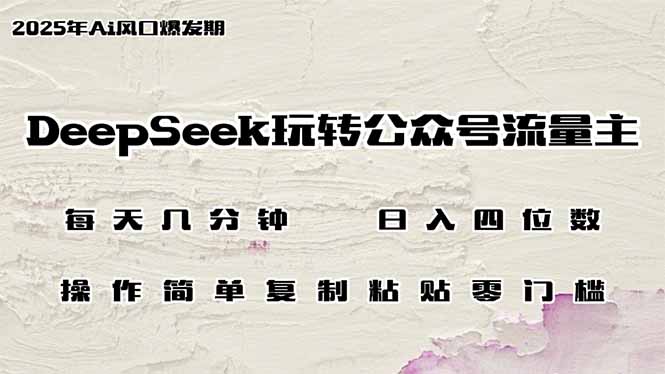 DeepSeek玩转公众号流量主，日入四位数，每天几分钟，操作简单零门槛-搞钱日记